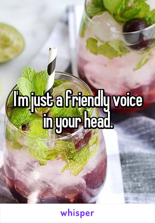 I'm just a friendly voice in your head.