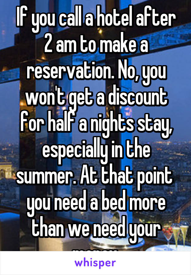 If you call a hotel after 2 am to make a reservation. No, you won't get a discount for half a nights stay, especially in the summer. At that point  you need a bed more than we need your money.