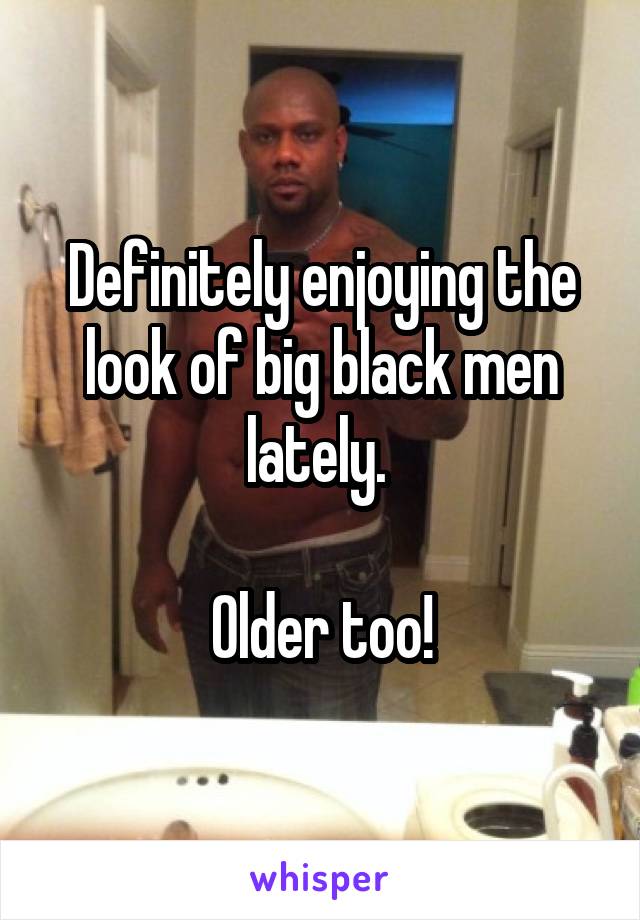 Definitely enjoying the look of big black men lately. 

Older too!