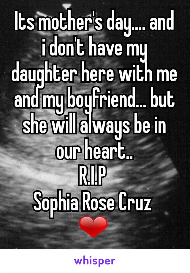 Its mother's day.... and i don't have my daughter here with me and my boyfriend... but she will always be in our heart..
R.I.P 
Sophia Rose Cruz 
❤ 
