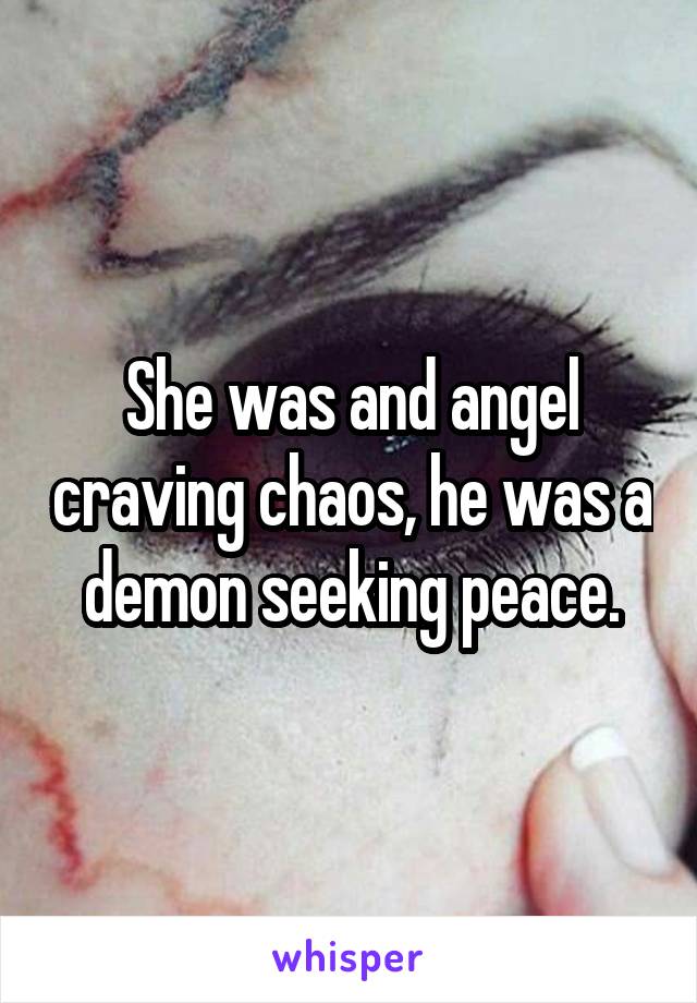 She was and angel craving chaos, he was a demon seeking peace.