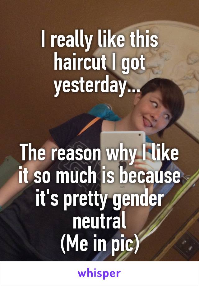 I really like this haircut I got yesterday... 


The reason why I like it so much is because it's pretty gender neutral
(Me in pic)