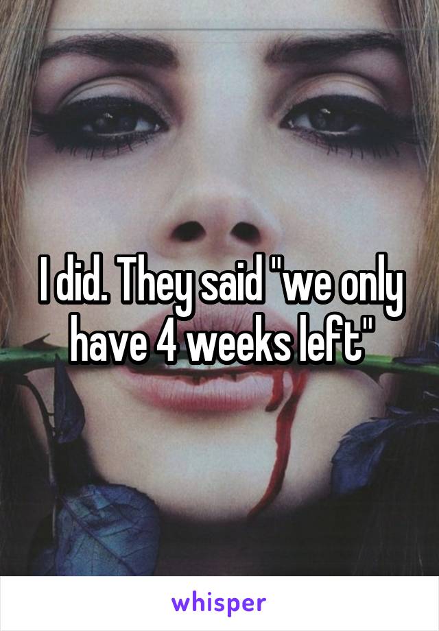 I did. They said "we only have 4 weeks left"