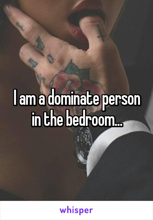 I am a dominate person in the bedroom...