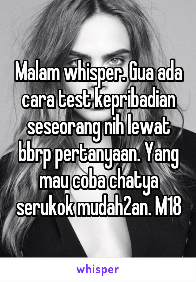 Malam whisper. Gua ada cara test kepribadian seseorang nih lewat bbrp pertanyaan. Yang mau coba chatya serukok mudah2an. M18