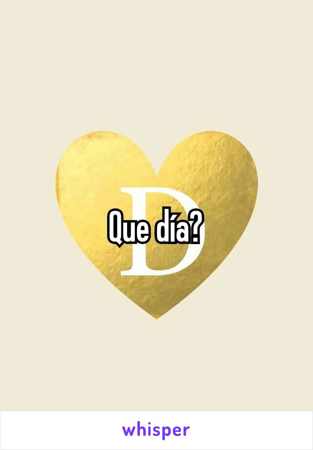 Que día?