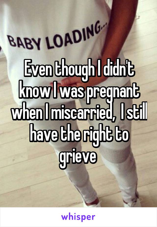 Even though I didn't know I was pregnant when I miscarried,  I still have the right to grieve 