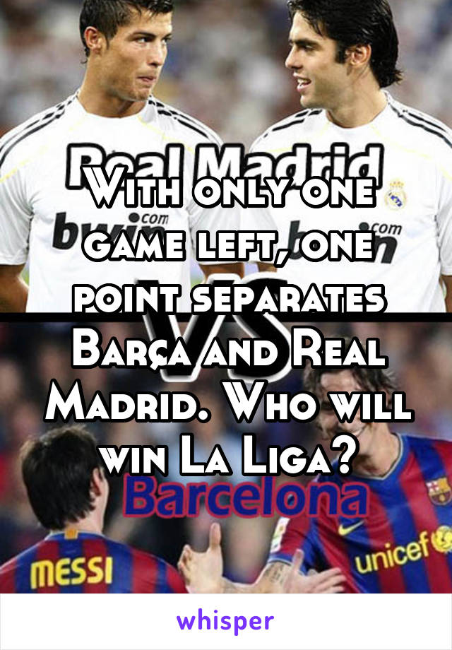 With only one game left, one point separates Barça and Real Madrid. Who will win La Liga?