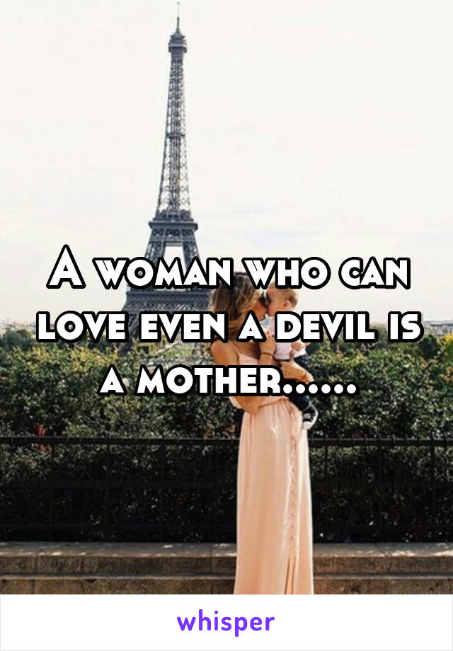 A woman who can love even a devil is a mother......