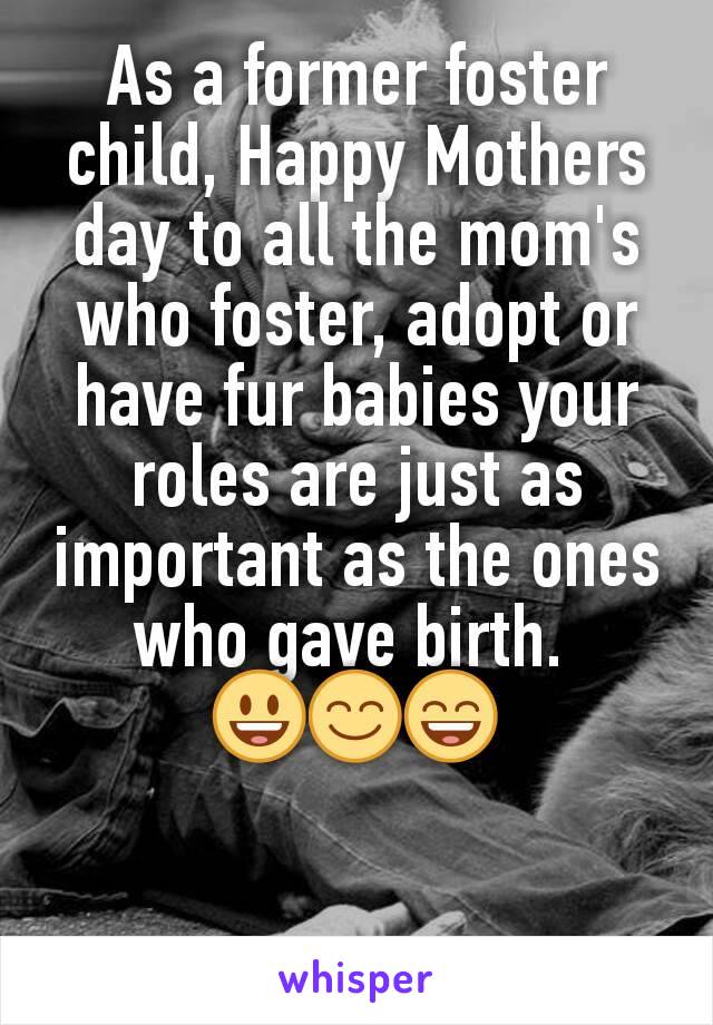 As a former foster child, Happy Mothers day to all the mom's who foster, adopt or  have fur babies your roles are just as important as the ones who gave birth. 
😃😊😄