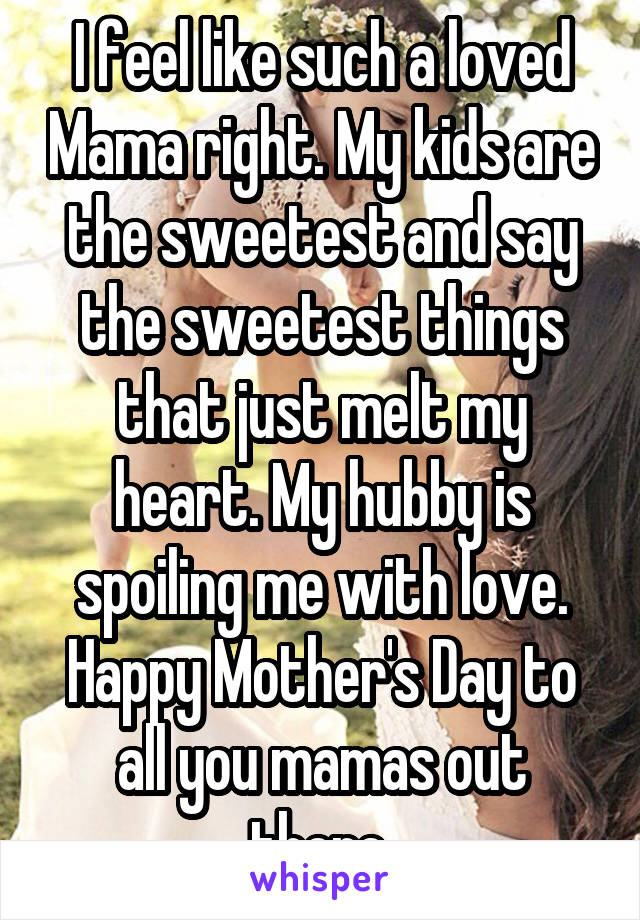 I feel like such a loved Mama right. My kids are the sweetest and say the sweetest things that just melt my heart. My hubby is spoiling me with love. Happy Mother's Day to all you mamas out there.