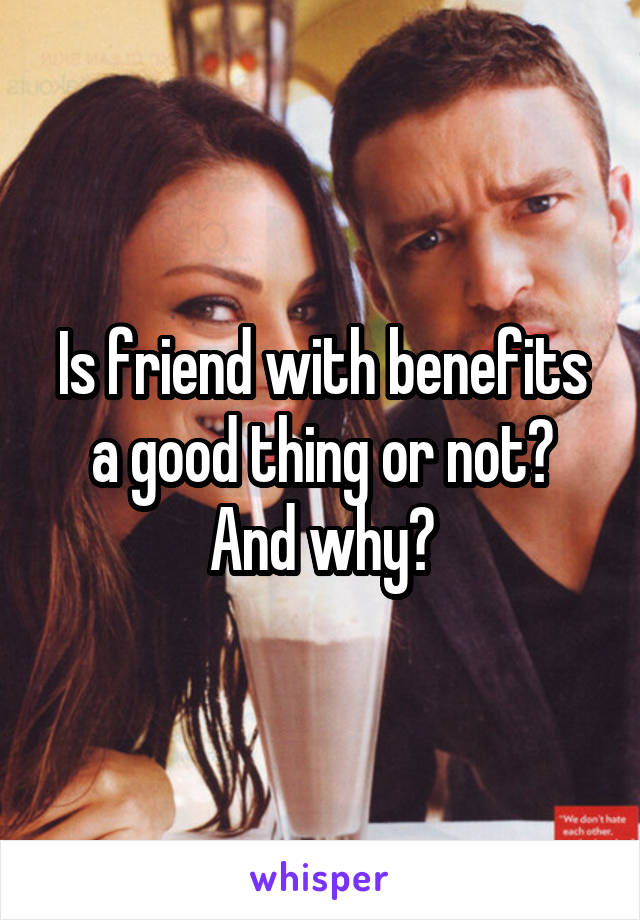 Is friend with benefits a good thing or not? And why?