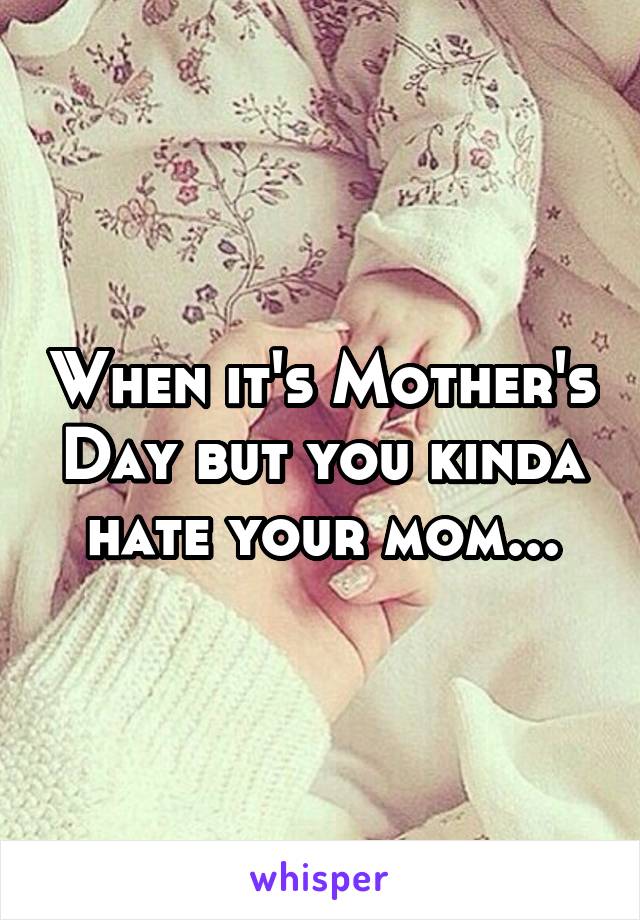 When it's Mother's Day but you kinda hate your mom...