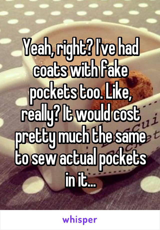 Yeah, right? I've had coats with fake pockets too. Like, really? It would cost pretty much the same to sew actual pockets in it...