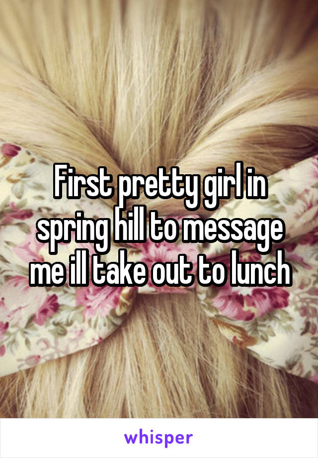 First pretty girl in spring hill to message me ill take out to lunch