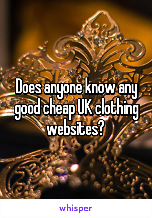 Does anyone know any good cheap UK clothing websites? 