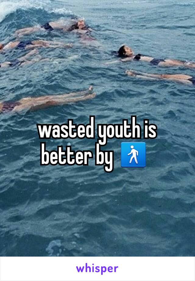 wasted youth is better by 🚶 