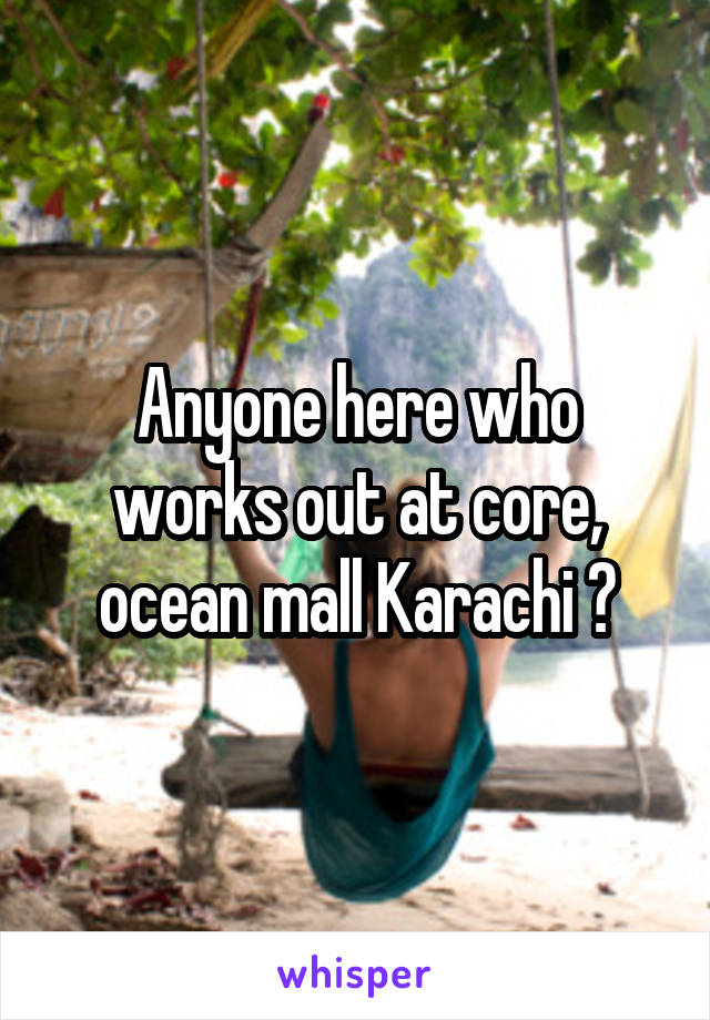 Anyone here who works out at core, ocean mall Karachi ?