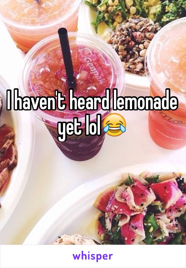 I haven't heard lemonade yet lol😂