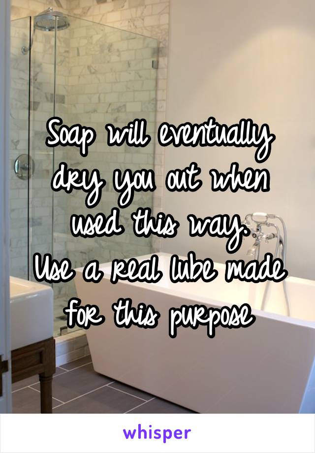 Soap will eventually dry you out when used this way.
Use a real lube made for this purpose