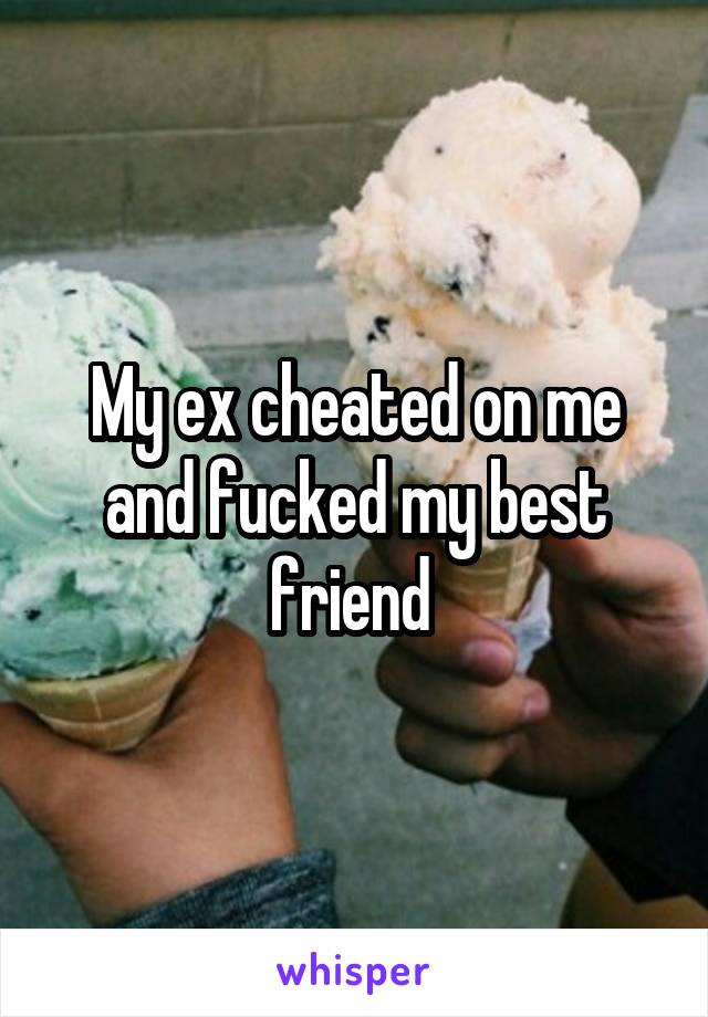 My ex cheated on me and fucked my best friend 