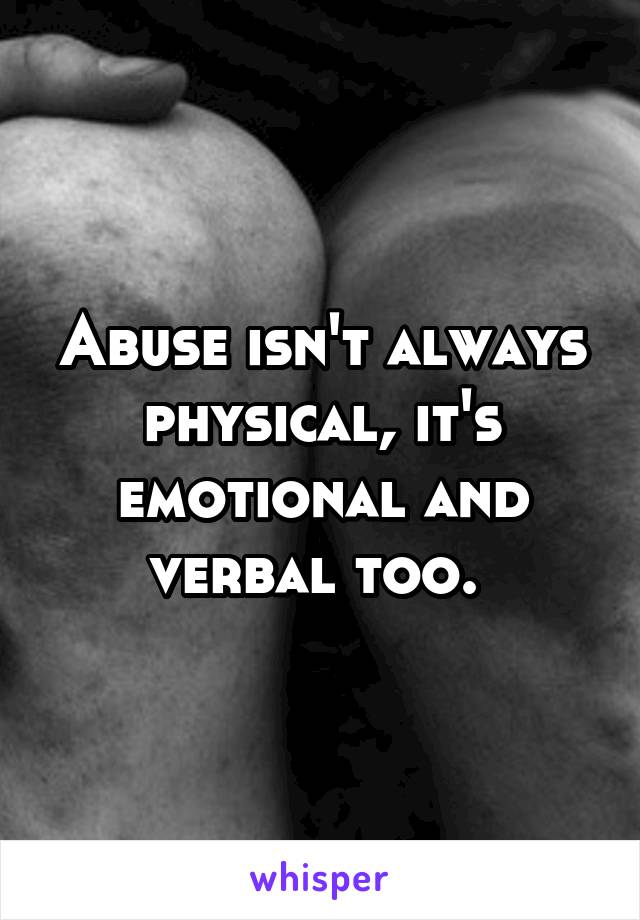 Abuse isn't always physical, it's emotional and verbal too. 