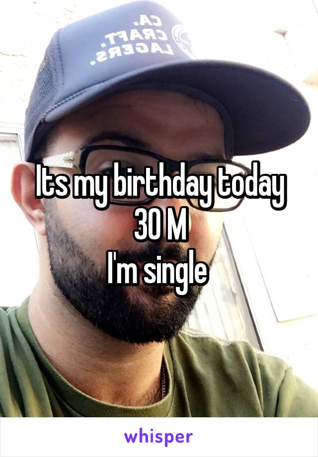 Its my birthday today
30 M
I'm single 