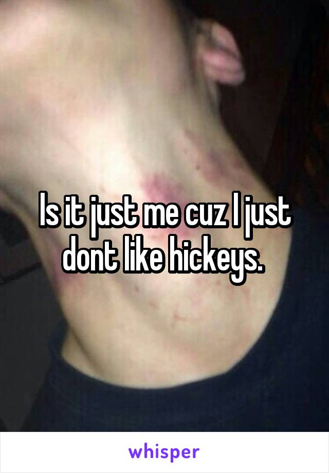 Is it just me cuz I just dont like hickeys. 