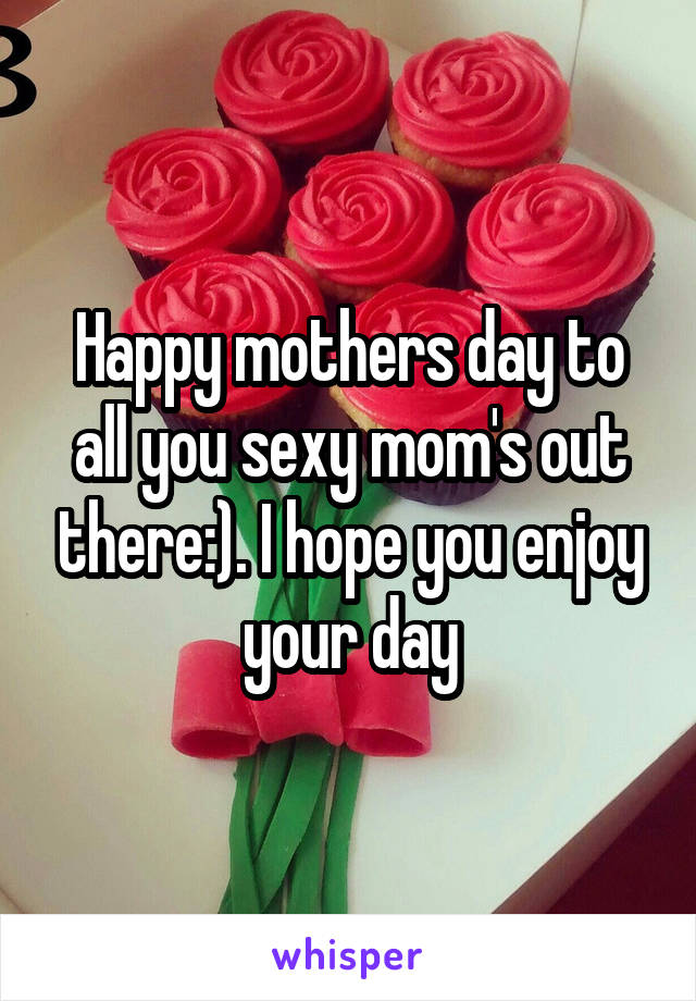 Happy mothers day to all you sexy mom's out there:). I hope you enjoy your day