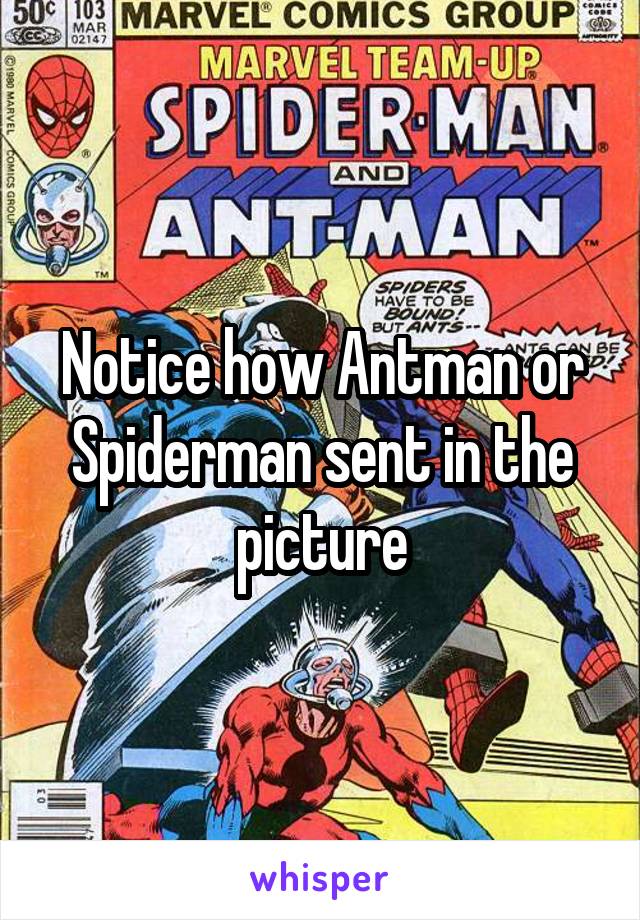 Notice how Antman or Spiderman sent in the picture