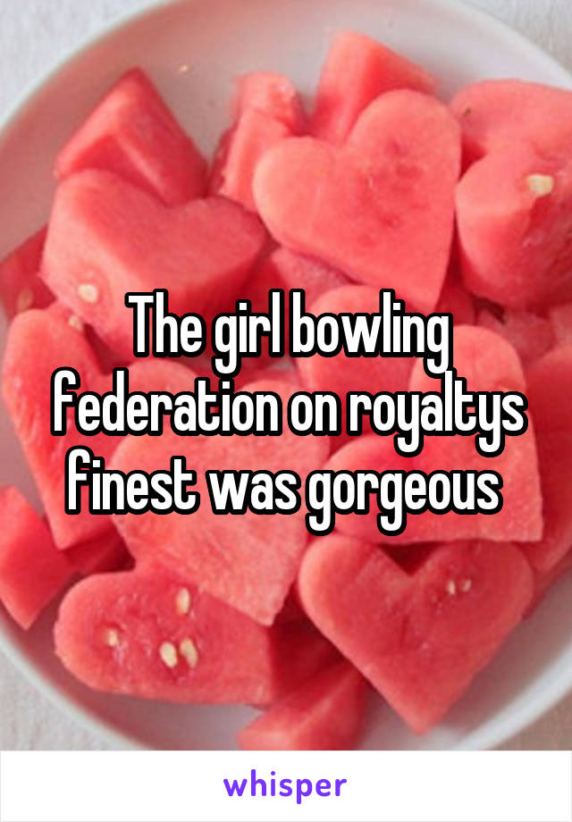 The girl bowling federation on royaltys finest was gorgeous 