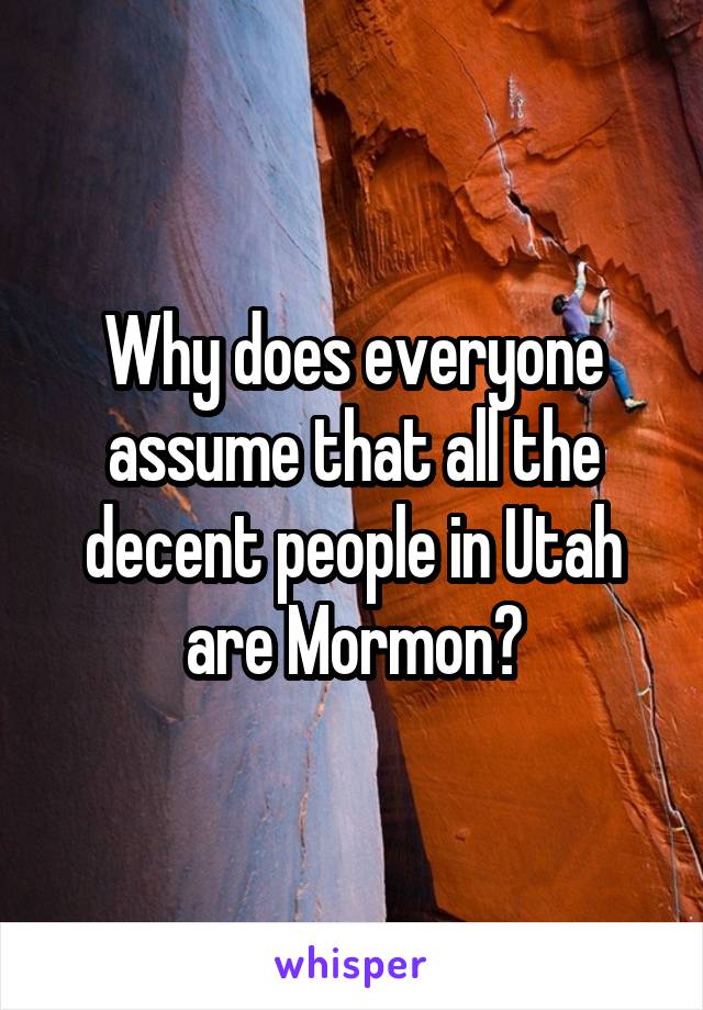 Why does everyone assume that all the decent people in Utah are Mormon?