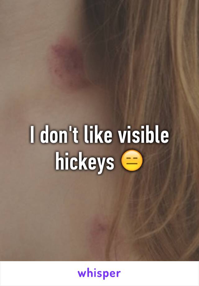 I don't like visible hickeys 😑