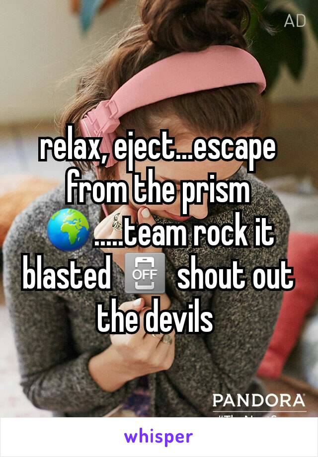 relax, eject...escape from the prism 🌍.....team rock it blasted 📴 shout out the devils 