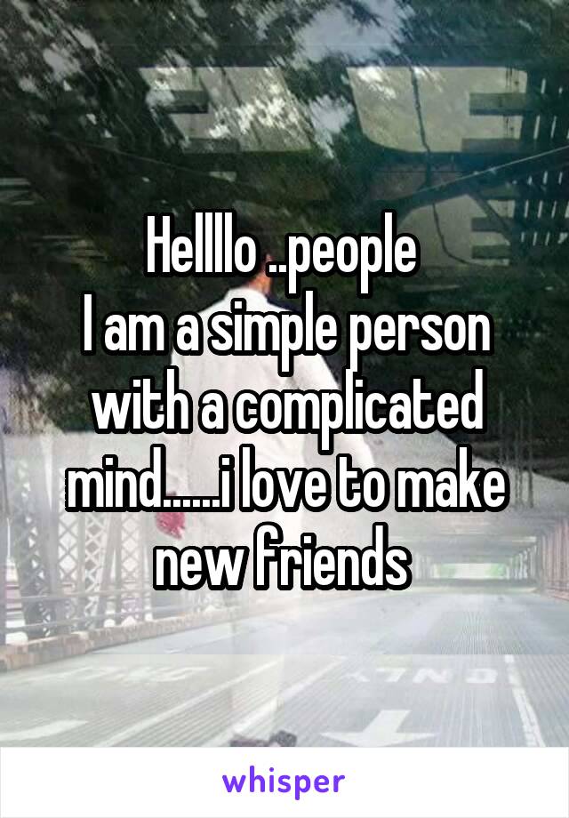 Hellllo ..people 
I am a simple person with a complicated mind......i love to make new friends 