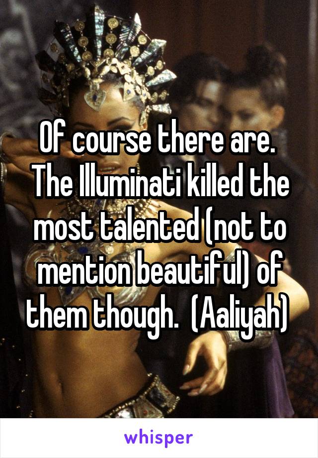 Of course there are.  The Illuminati killed the most talented (not to mention beautiful) of them though.  (Aaliyah) 