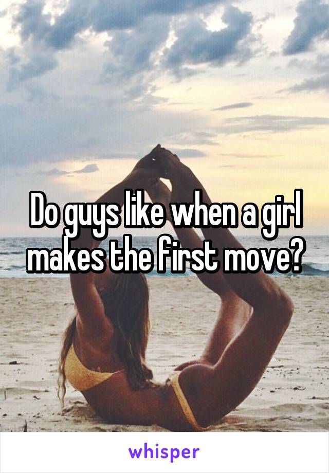 Do guys like when a girl makes the first move?