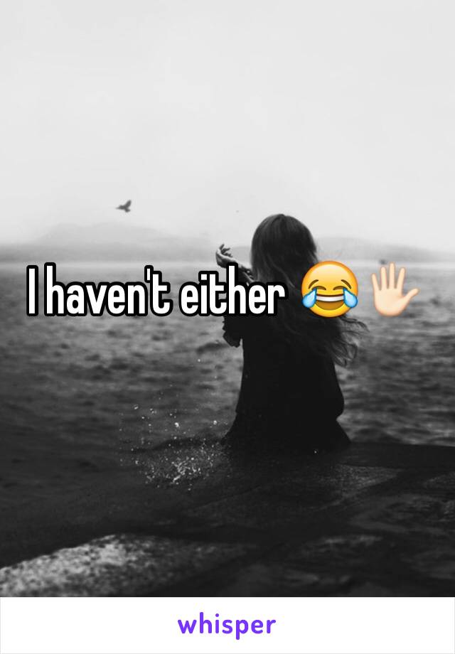 I haven't either 😂🖐🏻