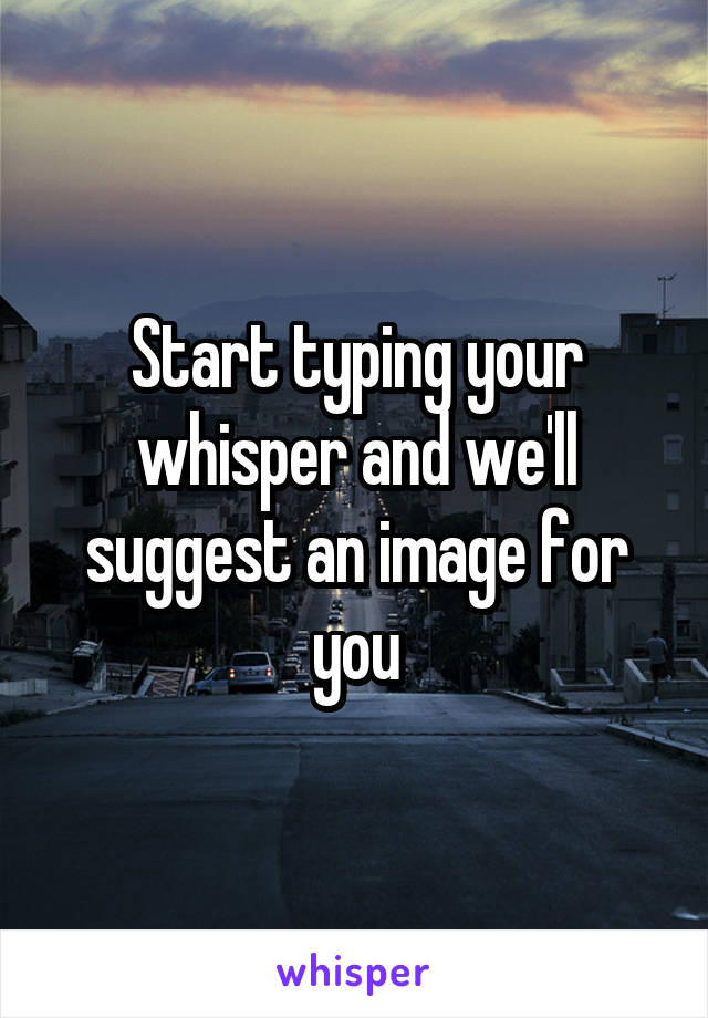 Start typing your whisper and we'll suggest an image for you