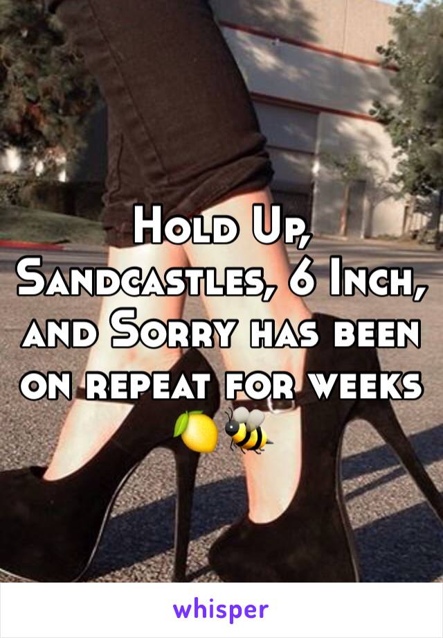 Hold Up, Sandcastles, 6 Inch, and Sorry has been on repeat for weeks 🍋🐝