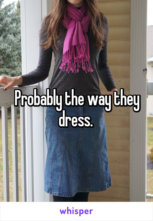 Probably the way they dress. 