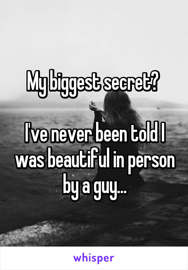 My biggest secret? 

I've never been told I was beautiful in person by a guy...