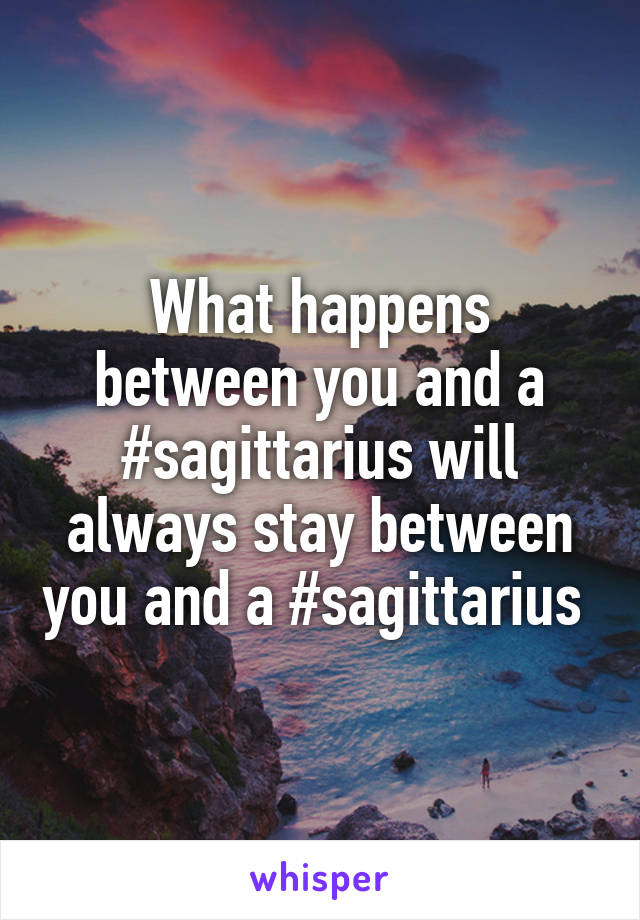 What happens between you and a #sagittarius will always stay between you and a #sagittarius 