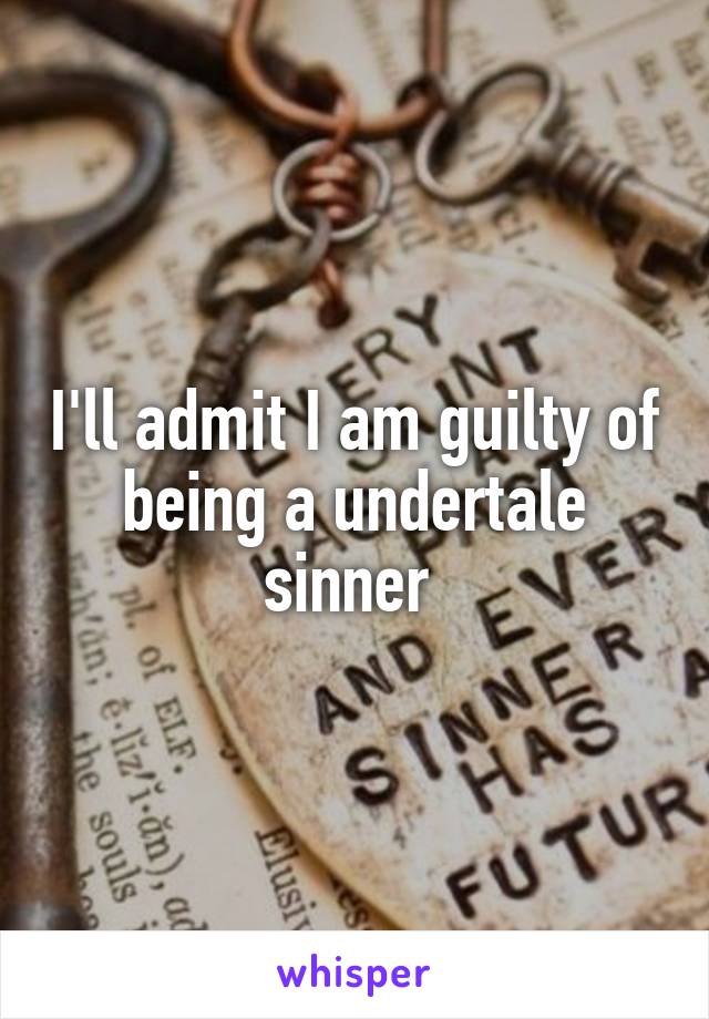 I'll admit I am guilty of being a undertale sinner 