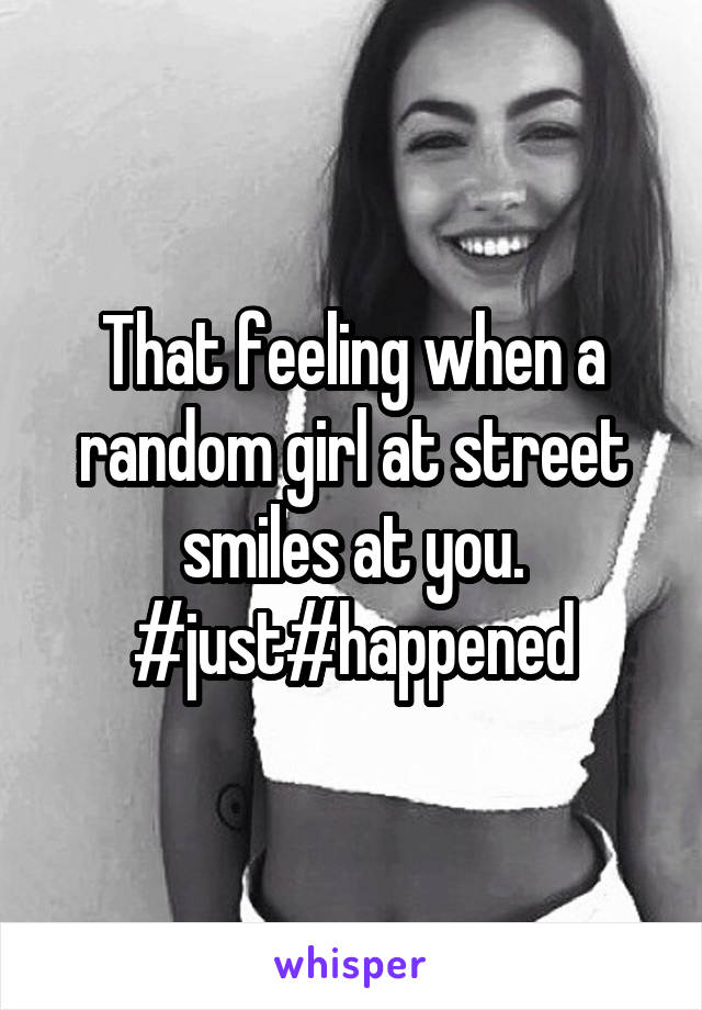 That feeling when a random girl at street smiles at you. #just#happened