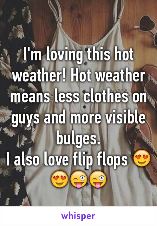 I'm loving this hot weather! Hot weather means less clothes on guys and more visible bulges. 
I also love flip flops 😍😍😜😜