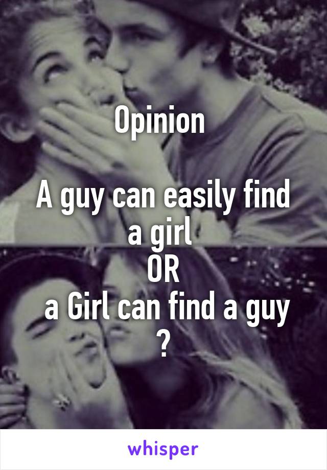 Opinion 

A guy can easily find a girl 
OR
 a Girl can find a guy ?