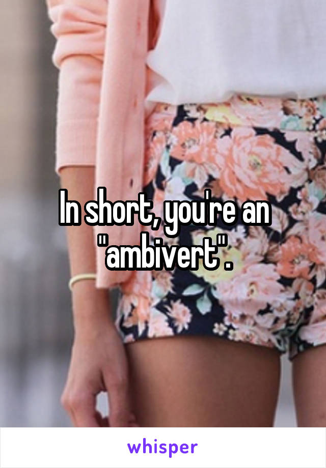 In short, you're an "ambivert".