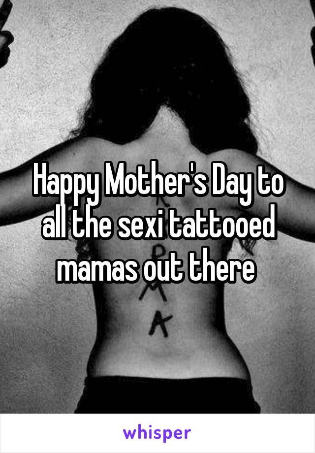 Happy Mother's Day to all the sexi tattooed mamas out there 