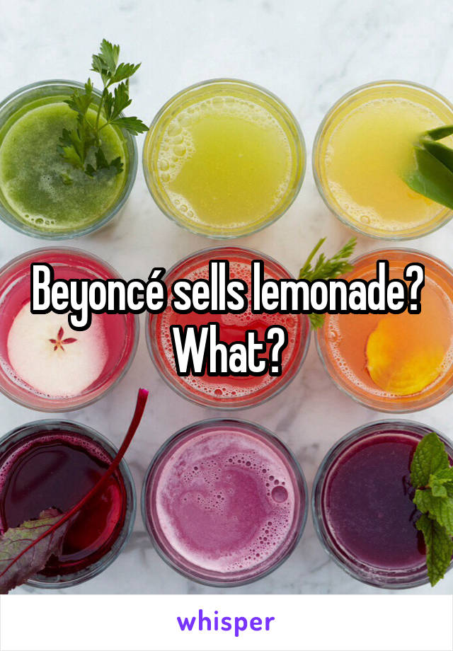 Beyoncé sells lemonade? What?